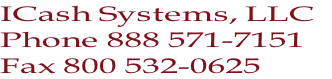 ICash Systems, LLC
Phone 888 571-7151
Fax 800 532-0625